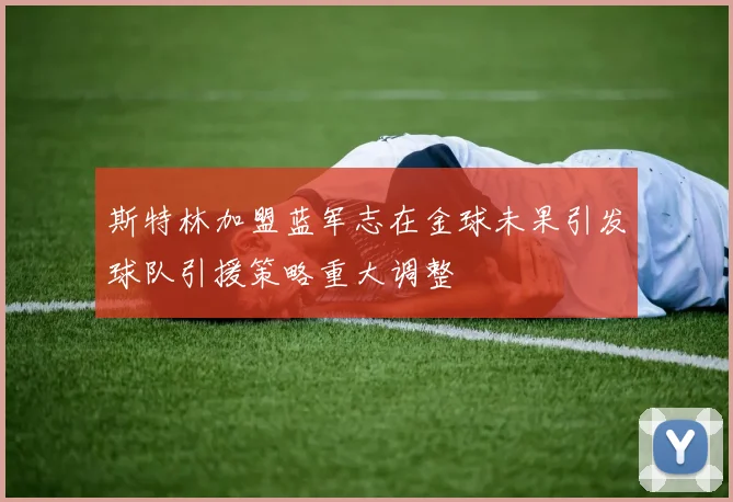 斯特林加盟蓝军志在金球未果引发球队引援策略重大调整